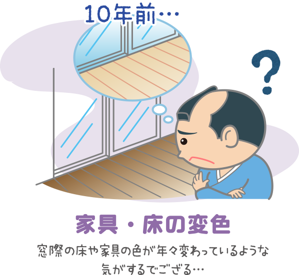 家具・床の変色　窓際の床や家具の色が年々変わっているような気がするでござる・・・