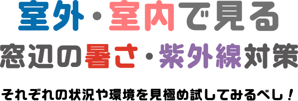 室外・室内で見る 窓辺の暑さ・紫外線対策　それぞれの状況や環境を見極め試してみるべし！