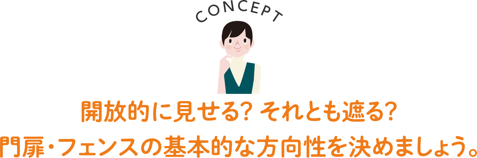 CONCEPT 開放的に見せる？それとも遮る？門扉・フェンスの基本的な方向性を決めましょう。