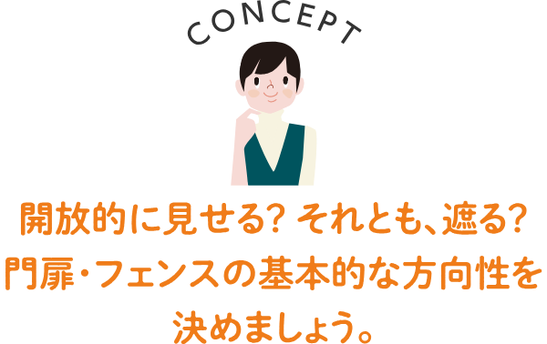 CONCEPT 開放的に見せる？それとも遮る？門扉・フェンスの基本的な方向性を決めましょう。