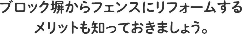 ブロック塀からフェンスにリフォームするメリットも知っておきましょう。