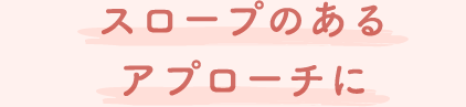 スロープのあるアプローチに