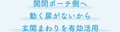 開閉ポーチ側へ動く扉がないから玄関まわりを有効活用