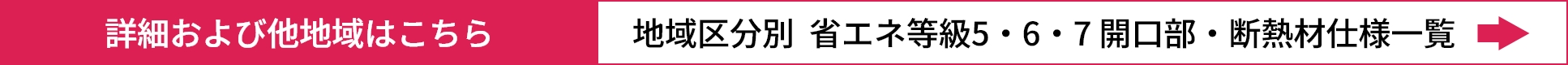 詳細および他地域はこちら 地域区分別 省エネ等級5・6・7 開口部・断熱材仕様一覧