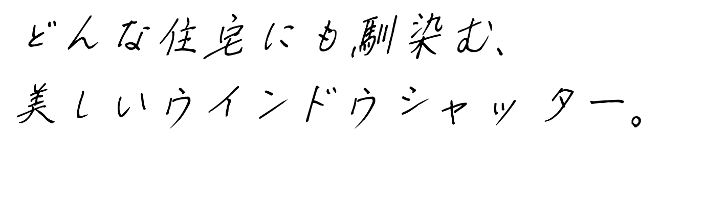 どんな住宅にも馴染む、美しいウインドウシャッター。