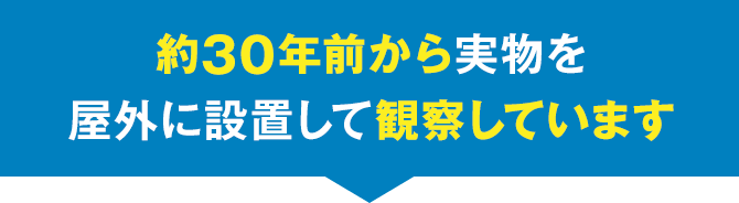 約30年前から実物を屋外に設置して観察しています