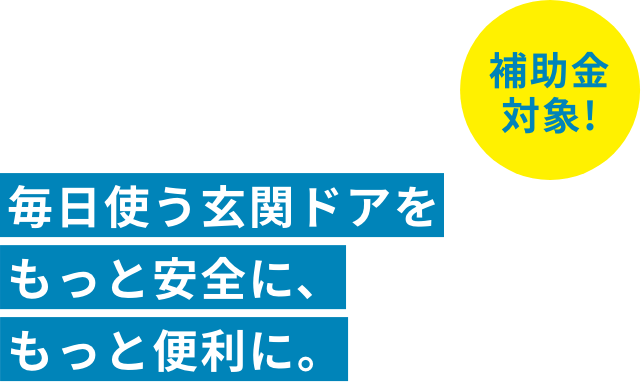 毎日使う玄関ドアをもっと安全に、もっと便利に。今なら補助金対象!