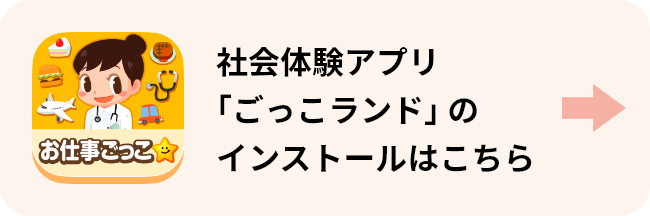 社会体験アプリ「ごっこランド」の インストールはこちら