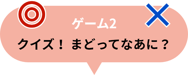 ゲーム2 クイズ！ まどってなあに？