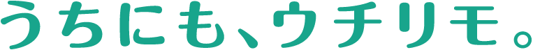 うちにも、ウチリモ。