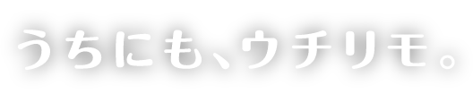 うちにも、ウチリモ。