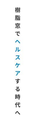 樹脂窓でヘルスケアする時代へ