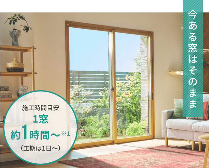 今ある窓はそのまま 施工時間目安1窓約1時間～※1（工期は1日～)