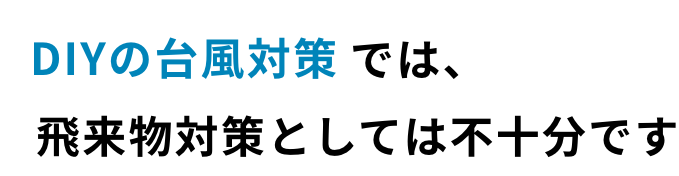 DIYの台風対策では飛来物対策としては不十分です