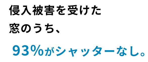 侵入被害を受けた窓のうち、93%がシャッターなし。