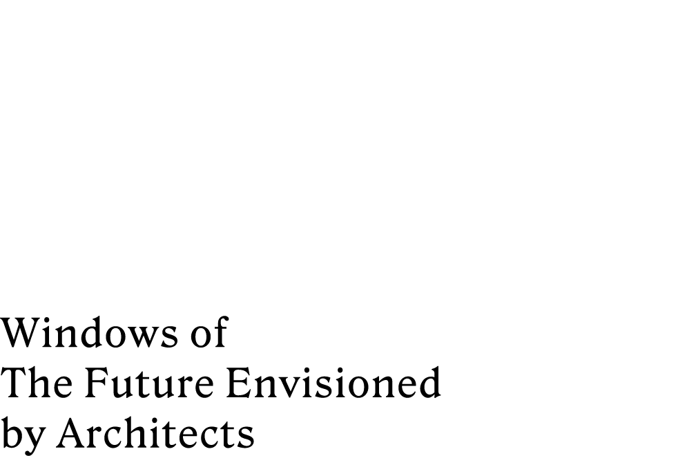 建築家インタビュー | Window on the Future 未来をひらく窓ー