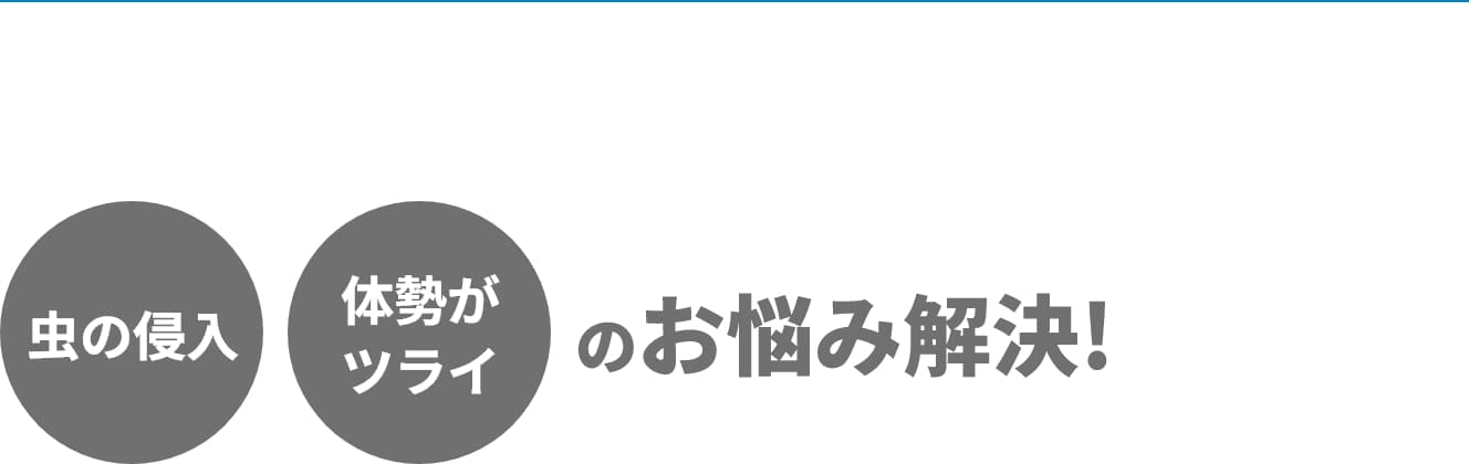虫の侵入 体勢がツライ のお悩み解決!