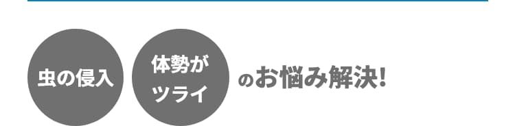 虫の侵入 体勢がツライ のお悩み解決! 