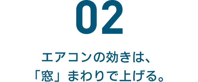 02 エアコンの効きは、「窓」まわりで上げる。