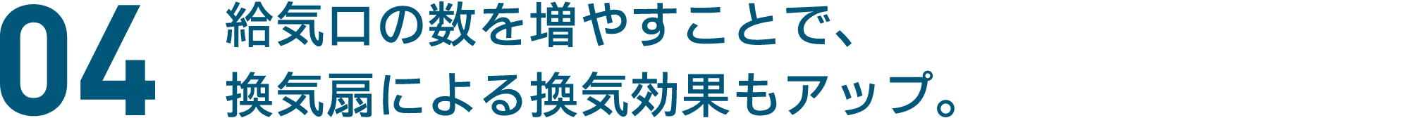 04 給気口の数を増やすことで、換気扇による換気効果もアップ。