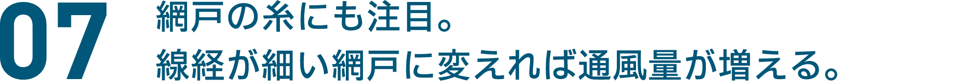 07 網戸の糸にも注目。線経が細い網戸に変えれば通風量が増える。