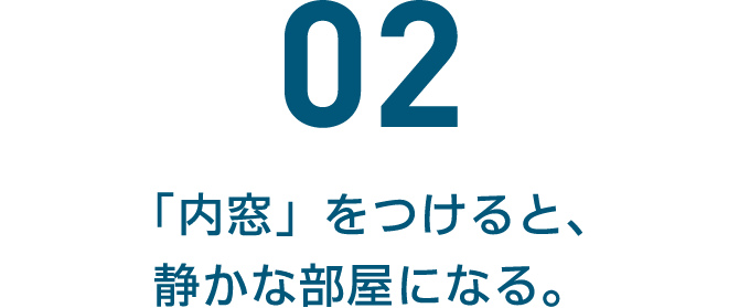 02 「内窓」をつけると、静かな部屋になる。