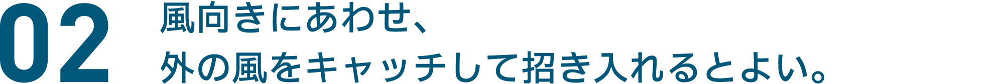 02 風向きにあわせ、 外の風をキャッチして招き入れるとよい。