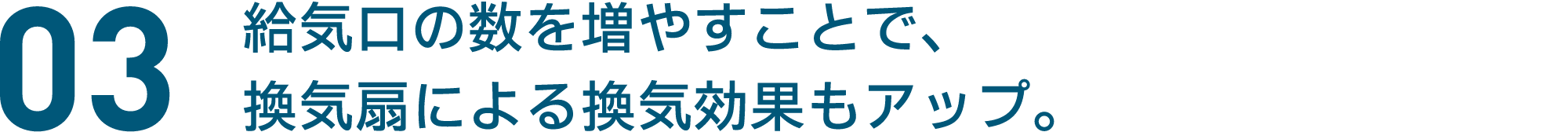 03 給気口の数を増やすことで、換気扇による換気効果もアップ。