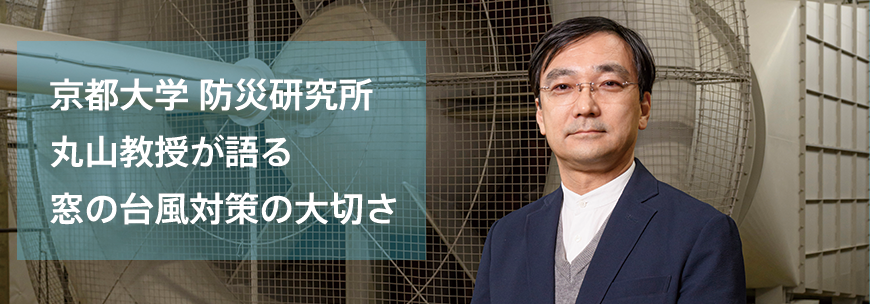京都大学 防災研究所 丸山教授が語る窓の台風対策の大切さ