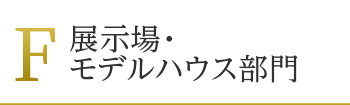 F:展示場・モデルハウス部門