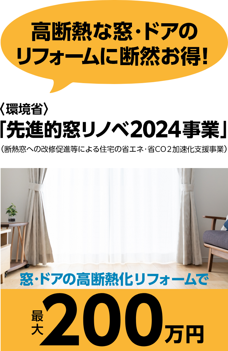 高断熱な窓・ドアのリフォームに断然お得！ 〈環境省〉 「先進的窓リノベ2024事業」（断熱窓への改修促進等による住宅の省エネ・省CO２加速化支援事業）窓・ドアの高断熱化リフォームで最大200万円