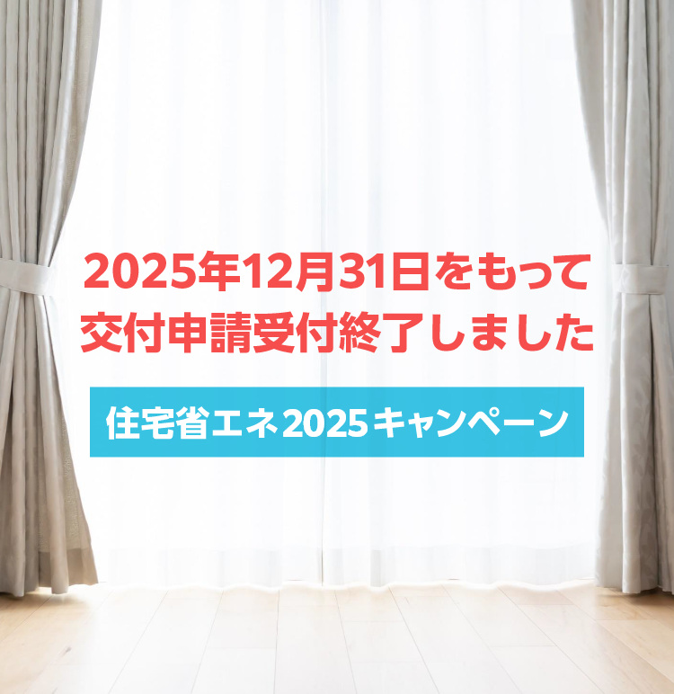 2025年12月31日をもって交付申請受付終了しました　住宅省エネ2025キャンペーン