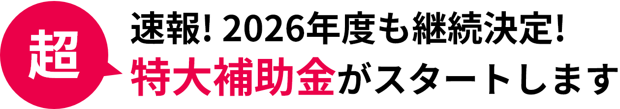 速報! 2026年度も継続決定!超特大補助金がスタートします