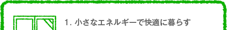 1. 小さなエネルギーで快適に暮らす