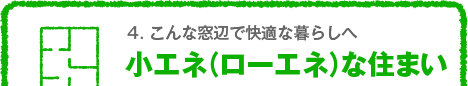 4. こんな窓辺で快適な暮らしへ　小エネ（ローエネ）な住まい