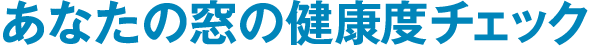 あなたの窓の健康度チェック