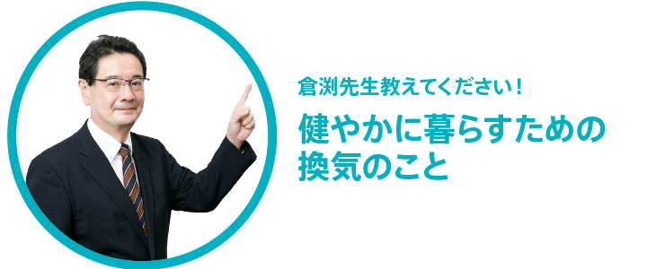 倉渕先生教えてください！健やかに暮らすための換気のこと