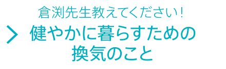 倉渕先生教えてください！健やかに暮らすための換気のこと