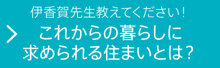 伊香賀先生教えてください！これからの暮らしに求められる住まいとは？