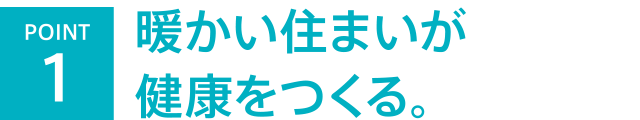 暖かい住まいが健康をつくる。