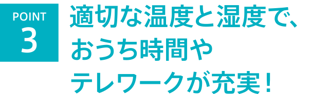 適切な温度と湿度で、おうち時間やテレワークが充実！