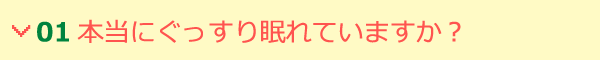 01 本当にぐっすり眠れていますか？