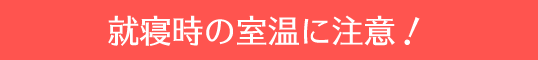 就寝時の室温に注意！