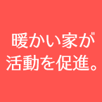 暖かい家が活動を促進。