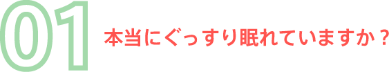 01 本当にぐっすり眠れていますか？