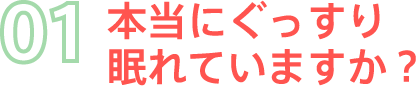 01 本当にぐっすり眠れていますか？