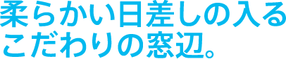 柔らかい日差しの入るこだわりの窓辺。