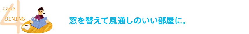 case4 DINING 窓を替えて風通しのいい部屋に。