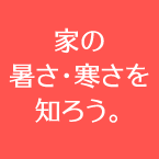 家の暑さ・寒さを知ろう。