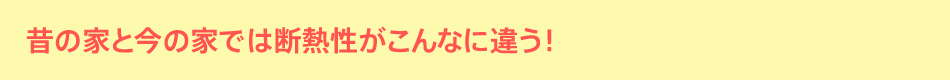 昔の家と今の家では断熱性がこんなに違う！